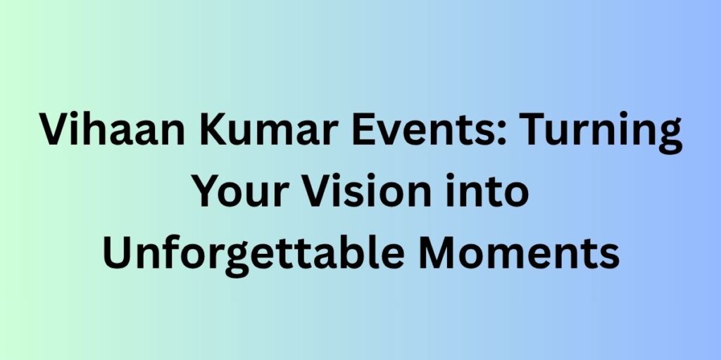 Vihaan Kumar Events: Turning Your Vision into Unforgettable Moments